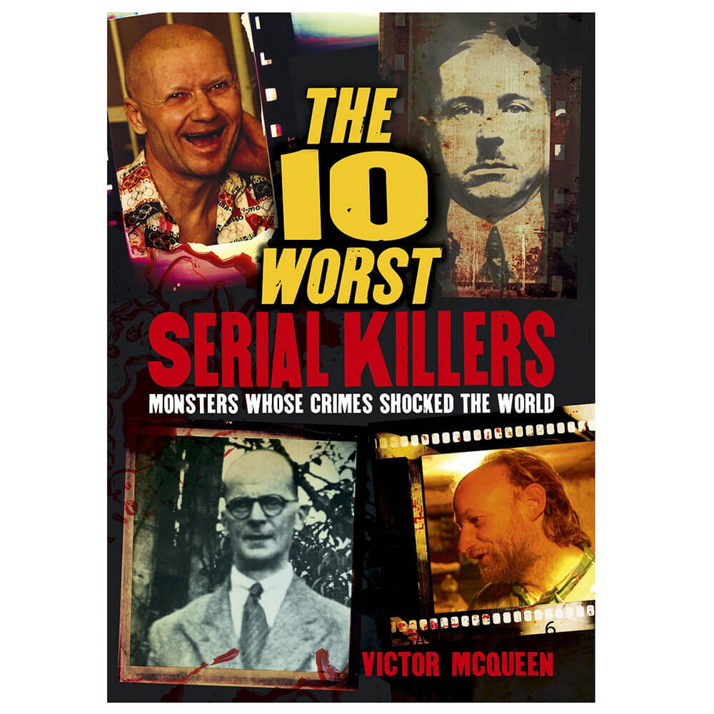 The 10 Worst Serial Killers: Monsters Whose Crimes Shocked